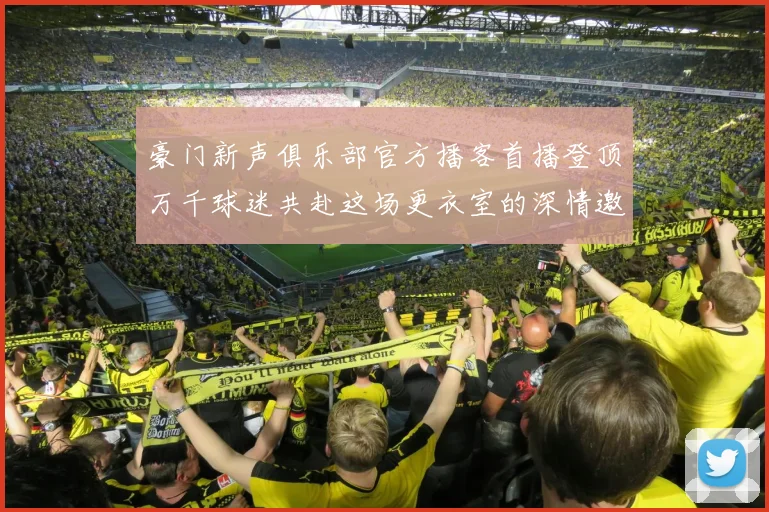 豪门新声俱乐部官方播客首播登顶万千球迷共赴这场更衣室的深情邀约