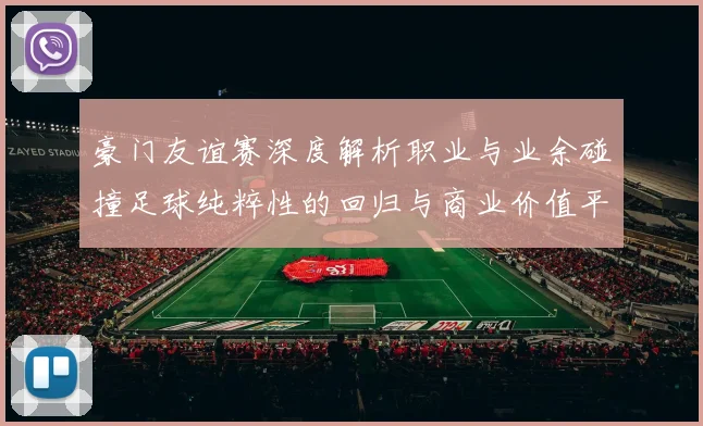豪门友谊赛深度解析职业与业余碰撞足球纯粹性的回归与商业价值平衡
